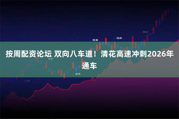 按周配资论坛 双向八车道！清花高速冲刺2026年通车