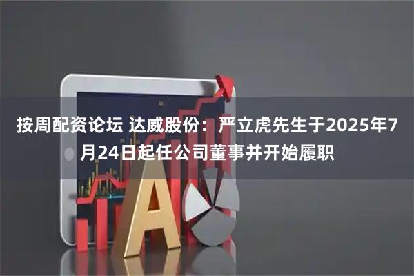 按周配资论坛 达威股份：严立虎先生于2025年7月24日起任公司董事并开始履职