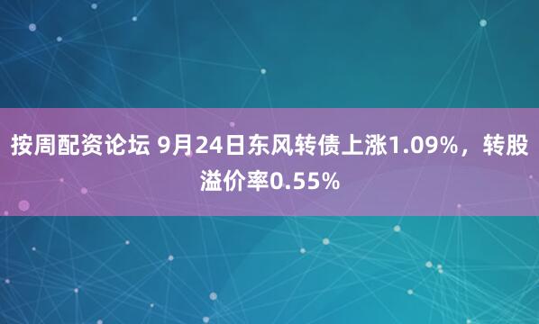 按周配资论坛 9月24日东风转债上涨1.09%，转股溢价率0.55%