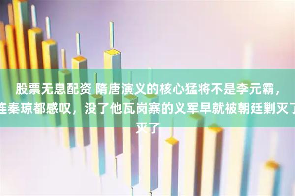 股票无息配资 隋唐演义的核心猛将不是李元霸，连秦琼都感叹，没了他瓦岗寨的义军早就被朝廷剿灭了