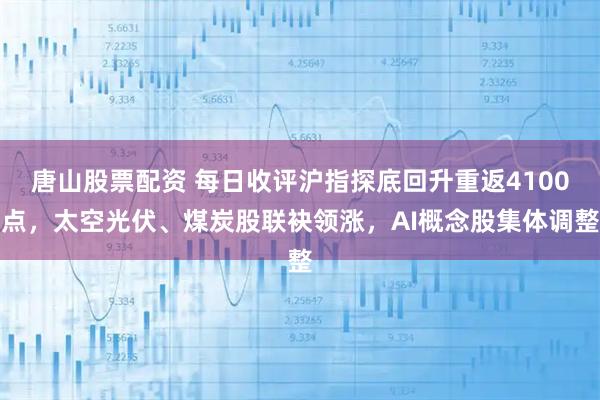 唐山股票配资 每日收评沪指探底回升重返4100点，太空光伏、煤炭股联袂领涨，AI概念股集体调整