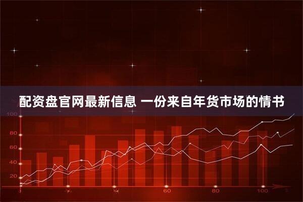 配资盘官网最新信息 一份来自年货市场的情书