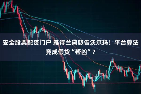 安全股票配资门户 雅诗兰黛怒告沃尔玛！平台算法竟成假货“帮凶”？