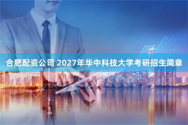 合肥配资公司 2027年华中科技大学考研招生简章