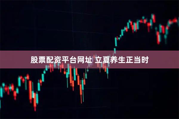 股票配资平台网址 立夏养生正当时